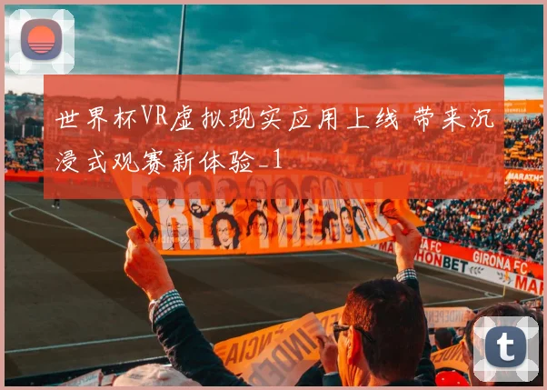 世界杯VR虚拟现实应用上线 带来沉浸式观赛新体验_1