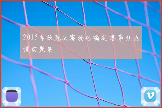 2015年欧冠决赛场地确定 赛事焦点提前聚集