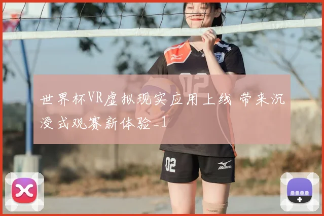 世界杯VR虚拟现实应用上线 带来沉浸式观赛新体验_1